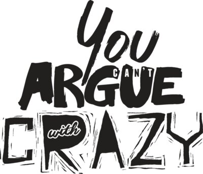 You Can't Argue With Crazy