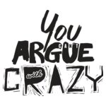 You Can't Argue With Crazy